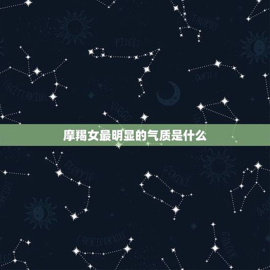 摩羯女最明显的气质是什么，摩羯女有禁欲气质