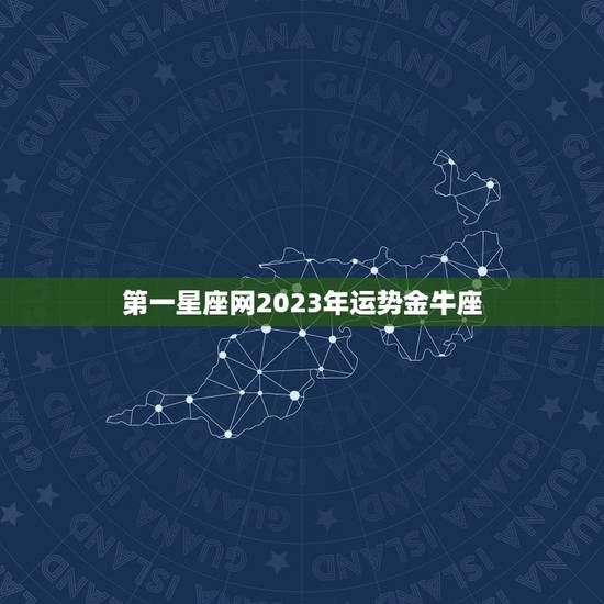 第一星座网2023年运势金牛座，金牛座23号运势