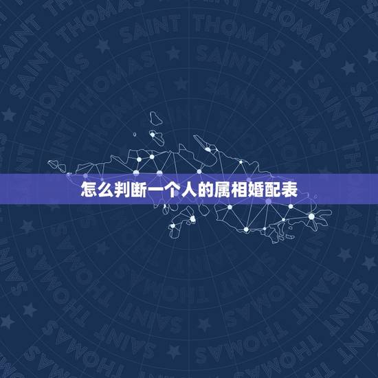 怎么判断一个人的属相婚配表,属相婚配 怎么判断一个人的属相婚配表,属相婚配