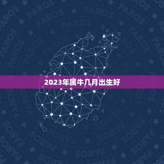 2023年属牛几月出生好，2023金牛年几月出生最好
