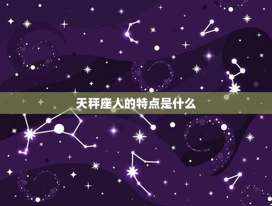 天秤座人的特点是什么，天秤座更大的特点