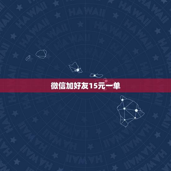 微信加好友15元一单,微信加人一单几块是什么业务? 微信加好友15元一单,微信加人一单几块是什么业务?