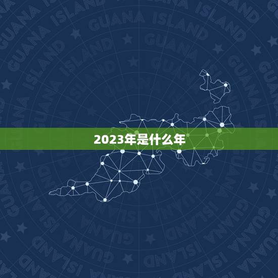 2023年是什么年，2023年是什么生肖年五行属什么