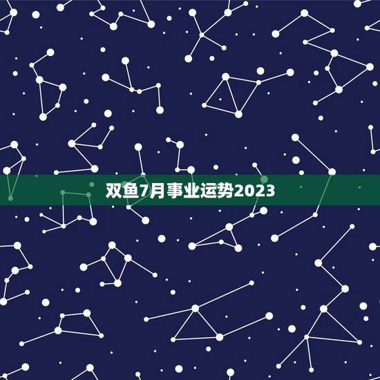 双鱼7月事业运势2023