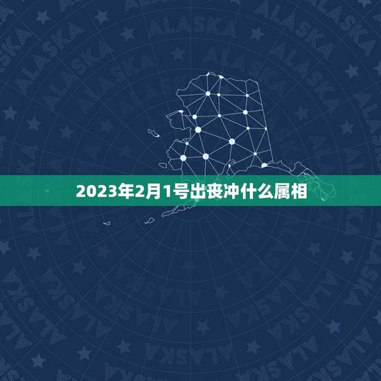 2023年2月1号出丧冲什么属相，2023年今天属什么生肖？