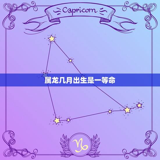 属龙几月出生是一等命 属龙穿啥色衣服旺财