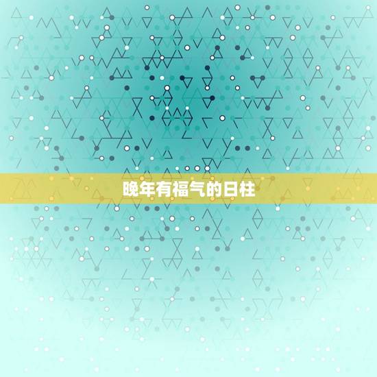 晚年有福气的日柱，男孩有福气的日柱是壬辰