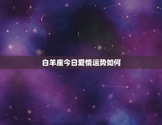 白羊座今日爱情运势如何，白羊座今日运势查询