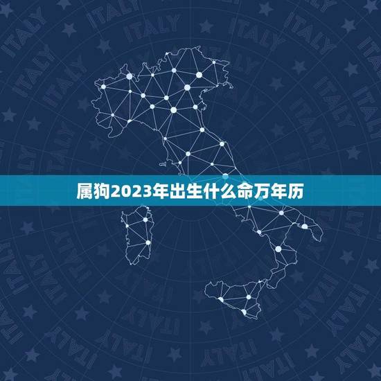 属狗2023年出生什么命万年历(介绍命运如何)