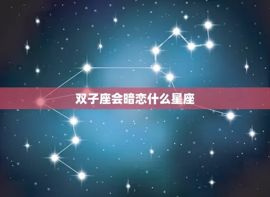 双子座会暗恋什么星座 双子座会暗恋什么星座