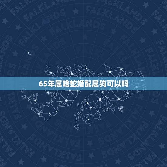 65年属啥蛇婚配属狗可以吗，属蛇的和属狗的婚姻相配吗？