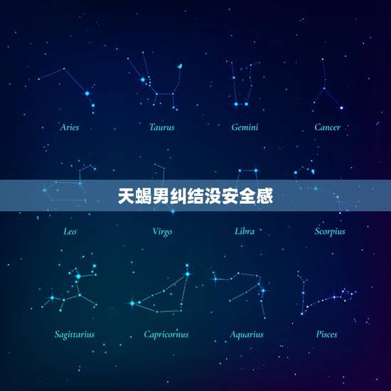 天蝎男纠结没安全感，天蝎男忽冷忽热说明什么