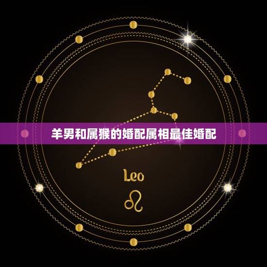 羊男和属猴的婚配属相最佳婚配，属猴的和什么属相最配