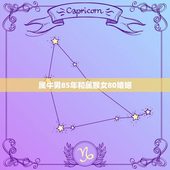 属牛男85年和属猴女80婚姻，80年出生的属猴男和85年出生的属牛女结