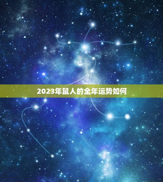 2023年鼠人的全年运势如何，属鼠人2023年每月运势