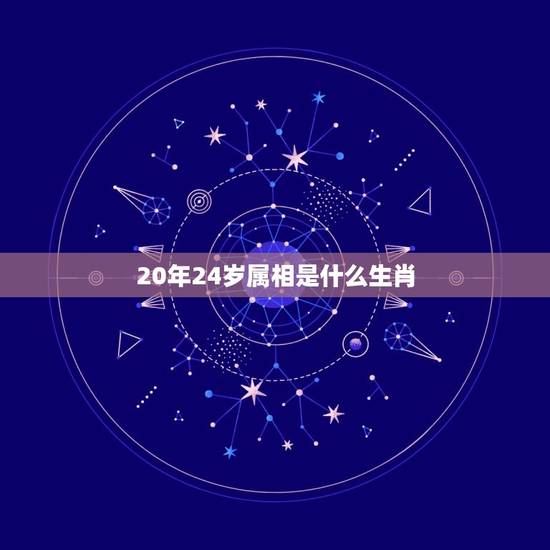 20年24岁属相是什么生肖，2023年24岁属什么生肖？
