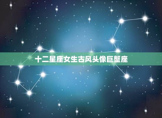 十二星座女生古风头像巨蟹座，十二星座古代公主