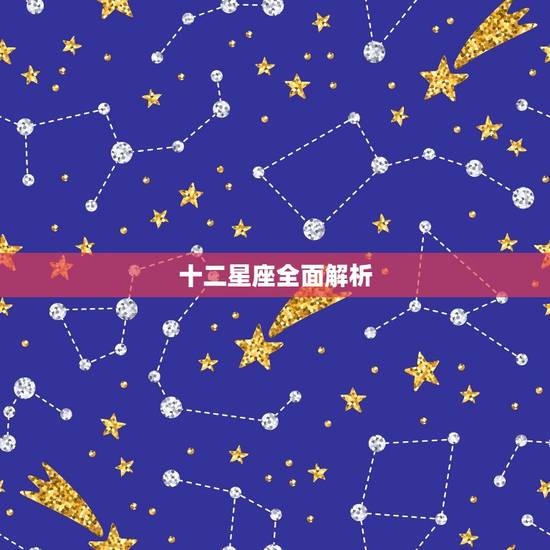 十二星座全面解析，十二星座解析最全版