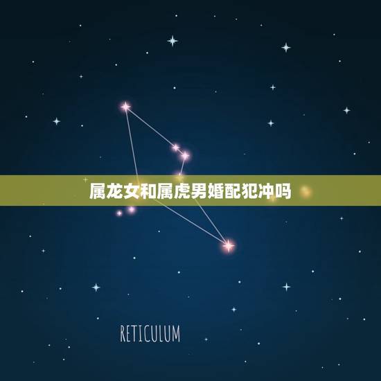 属龙女和属虎男婚配犯冲吗，属龙女与属虎男相配吗