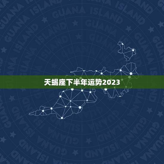 天蝎座下半年运势2023,2023 射手座全年运势 天蝎座下半年运势2023,2023 射手座全年运势
