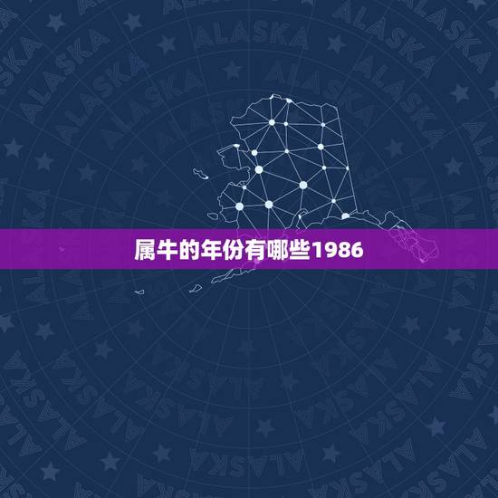 属牛的年份有哪些1986，十二生肖属牛的是哪些年出生的？