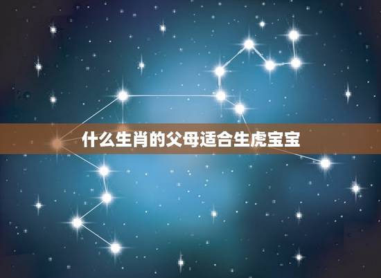 什么生肖的父母适合生虎宝宝，属虎的爸爸生什么属相的宝贝比较好