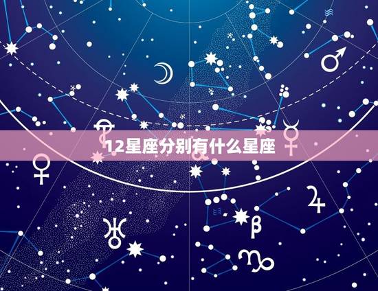12星座分别有什么星座，十二星座代表的怪