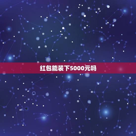 红包能装下5000元吗，6000千元用多大的红包可以装下？