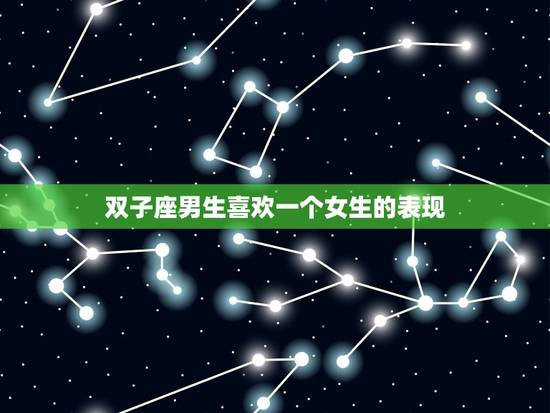 双子座男生喜欢一个女生的表现，双子座男生吃醋的表现