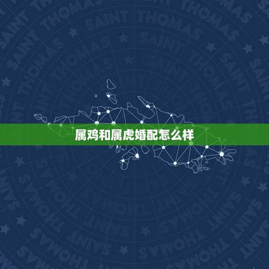 属鸡和属虎婚配怎么样，属鸡与属虎相配吗？