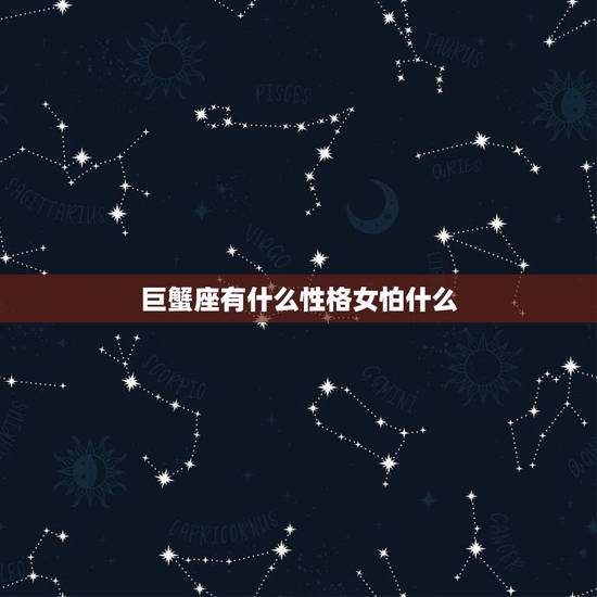 巨蟹座有什么性格女怕什么，唯一可以虐巨蟹的星座