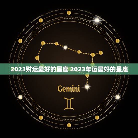 2023财运最好的星座 2023年运最好的星座