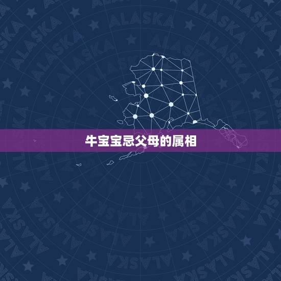 牛宝宝忌父母的属相，牛宝宝忌父母的属相