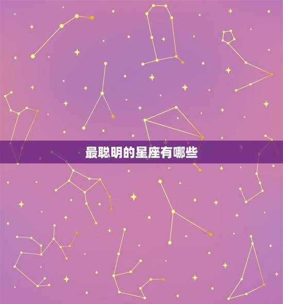 最聪明的星座有哪些，星座最聪明之一名