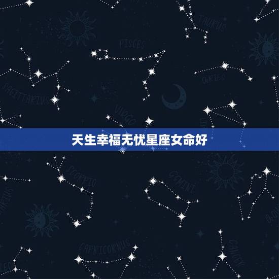 天生幸福无忧星座女命好，晚年幸福悠闲的星座女
