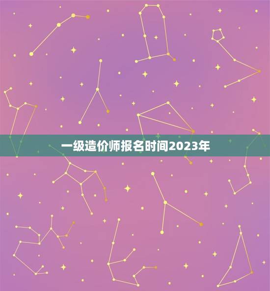 一级造价师报名时间2023年，安徽一级造价师报名时间2023年