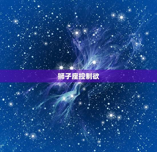 狮子座控制欲，狮子座有多强大