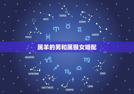 属羊的男和属猴女婚配,67年属羊的女人和68年属猴的男人婚姻怎样? 属羊的男和属猴女婚配,67年属羊的女人和68年属猴的男人婚姻怎样?