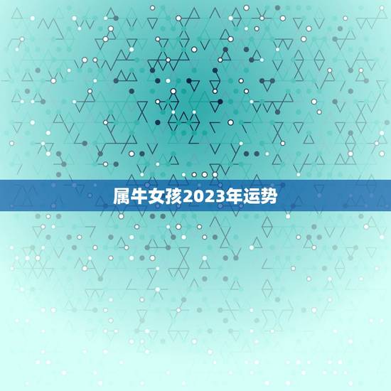 属牛女孩2023年运势，1985年属牛女2023年运势