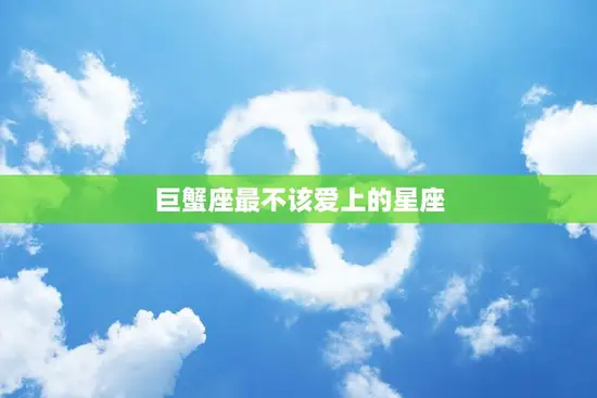 巨蟹座最不该爱上的星座(揭秘为什么天蝎座是巨蟹座的克星) 巨蟹座最不该爱上的星座(揭秘为什么天蝎座是巨蟹座的克星)