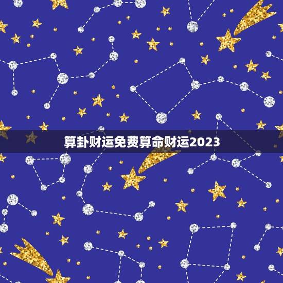 算卦财运免费算命财运2023，算卦财富运