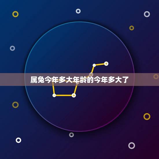 属兔今年多大年龄的今年多大了，兔子今年多大年纪