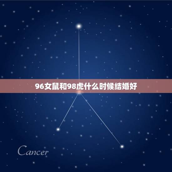 96女鼠和98虎什么时候结婚好，96年的鼠跟九八年的虎结婚好不好