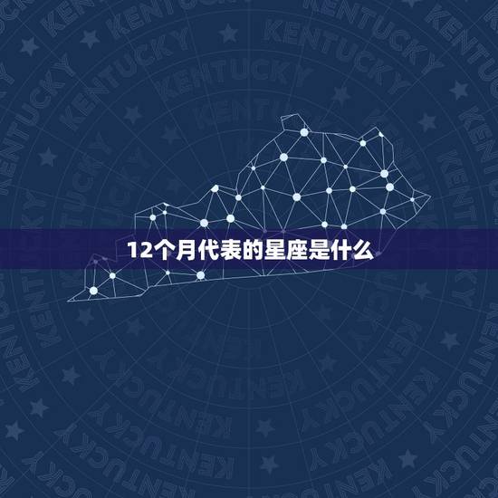 12个月代表的星座是什么，12个月每个月的星座