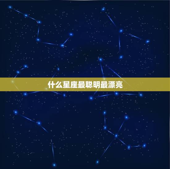 什么星座最聪明最漂亮，什么星座最温柔