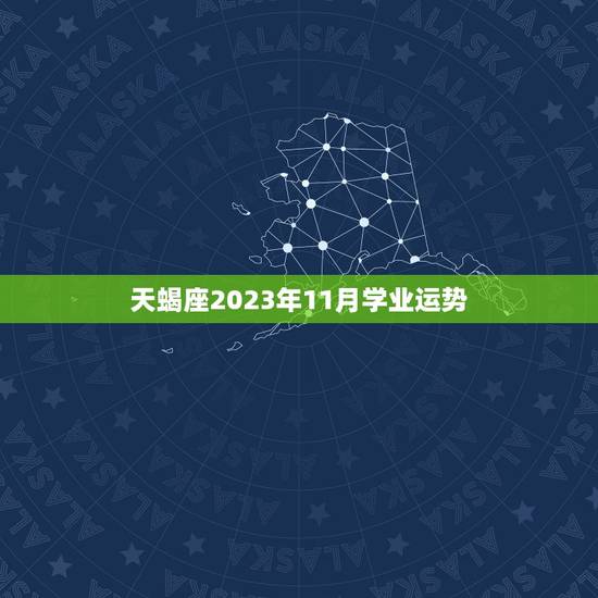 天蝎座2023年11月学业运势，2023天蝎座每月运势