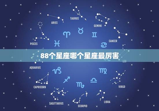 88个星座哪个星座最厉害，十二星座史上最全排名