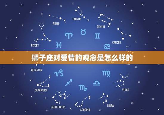 狮子座对爱情的观念是怎么样的，狮子座一生纠缠的星座