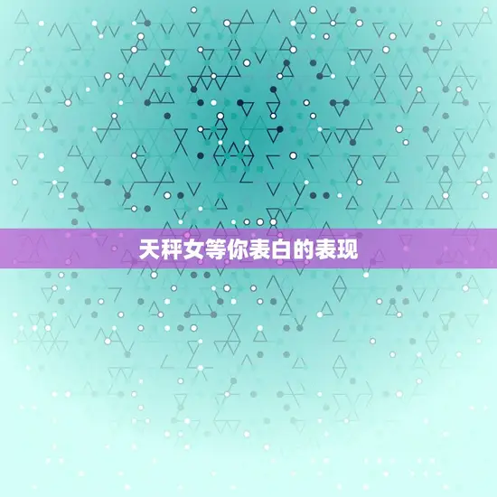 天秤女等你表白的表现 天秤女等你表白的表现
