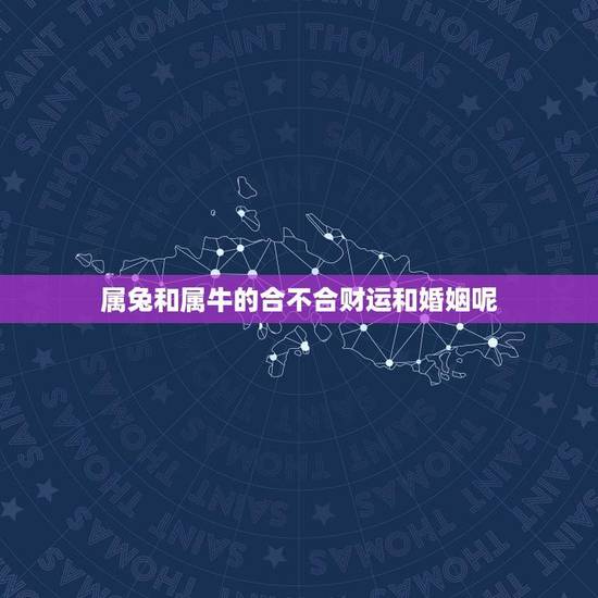 属兔和属牛的合不合财运和婚姻呢(讨论属相对财运和婚姻的影响)